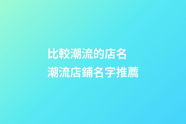 比較潮流的店名 潮流店鋪名字推薦-第1張-店鋪起名-玄機派